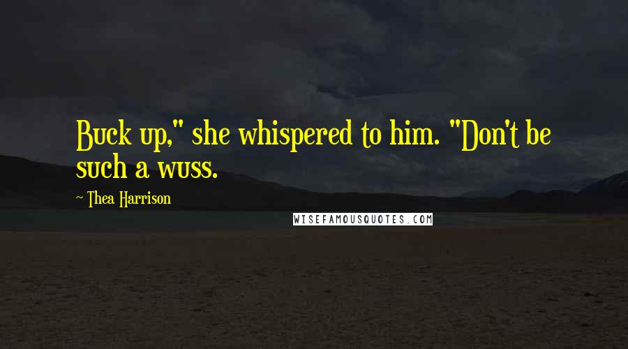 Thea Harrison Quotes: Buck up," she whispered to him. "Don't be such a wuss.