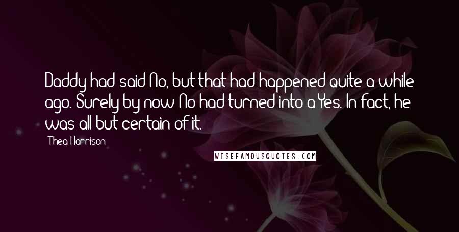 Thea Harrison Quotes: Daddy had said No, but that had happened quite a while ago. Surely by now No had turned into a Yes. In fact, he was all but certain of it.