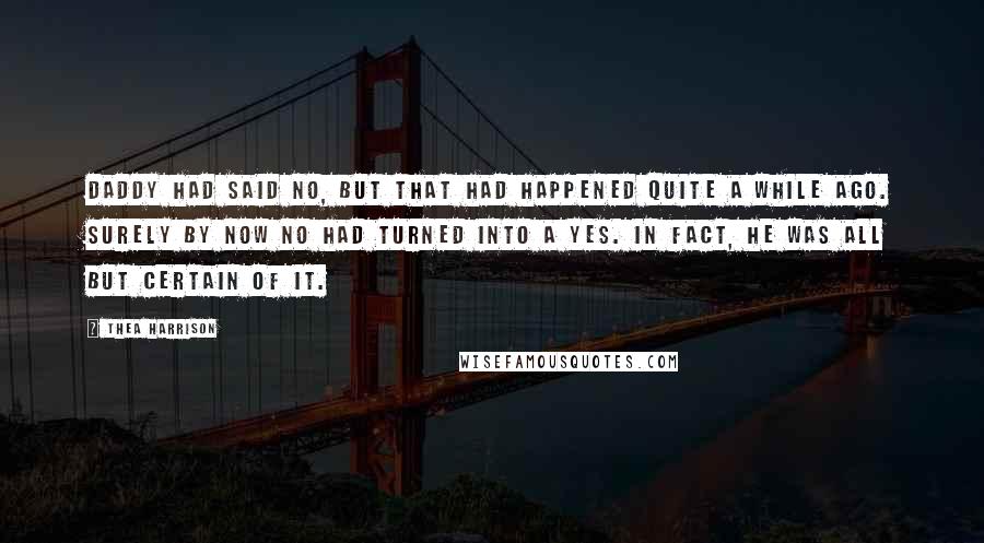 Thea Harrison Quotes: Daddy had said No, but that had happened quite a while ago. Surely by now No had turned into a Yes. In fact, he was all but certain of it.