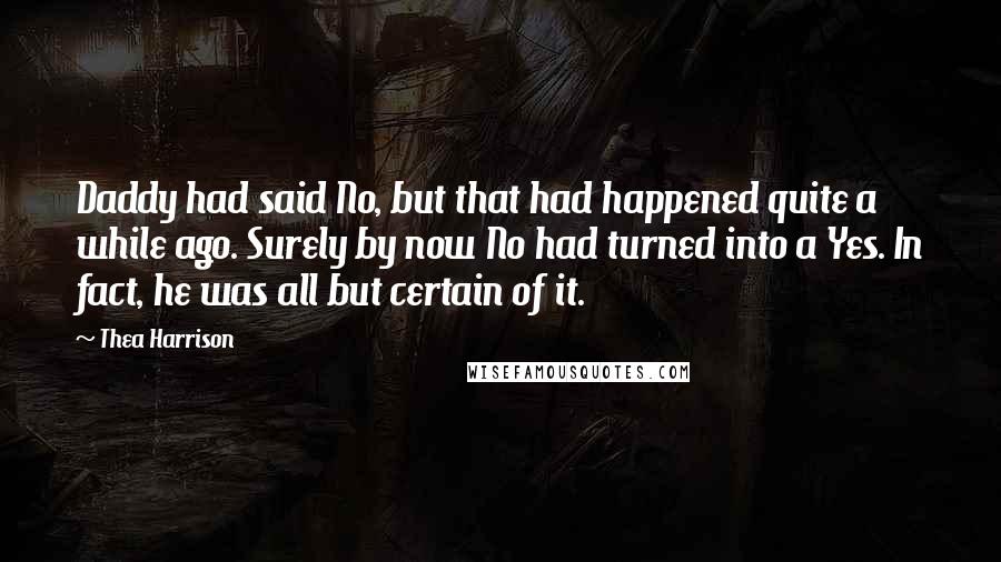 Thea Harrison Quotes: Daddy had said No, but that had happened quite a while ago. Surely by now No had turned into a Yes. In fact, he was all but certain of it.