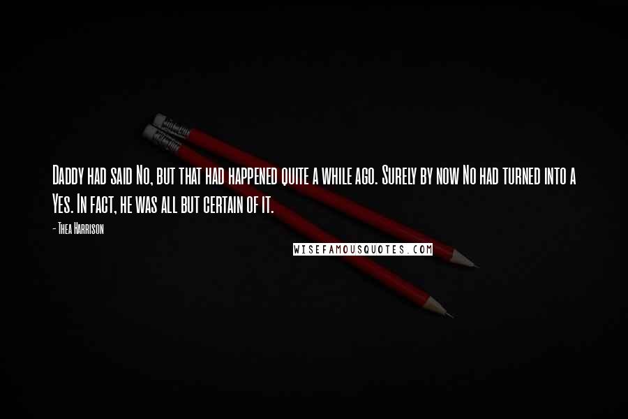 Thea Harrison Quotes: Daddy had said No, but that had happened quite a while ago. Surely by now No had turned into a Yes. In fact, he was all but certain of it.