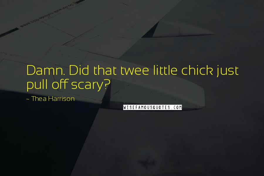 Thea Harrison Quotes: Damn. Did that twee little chick just pull off scary?