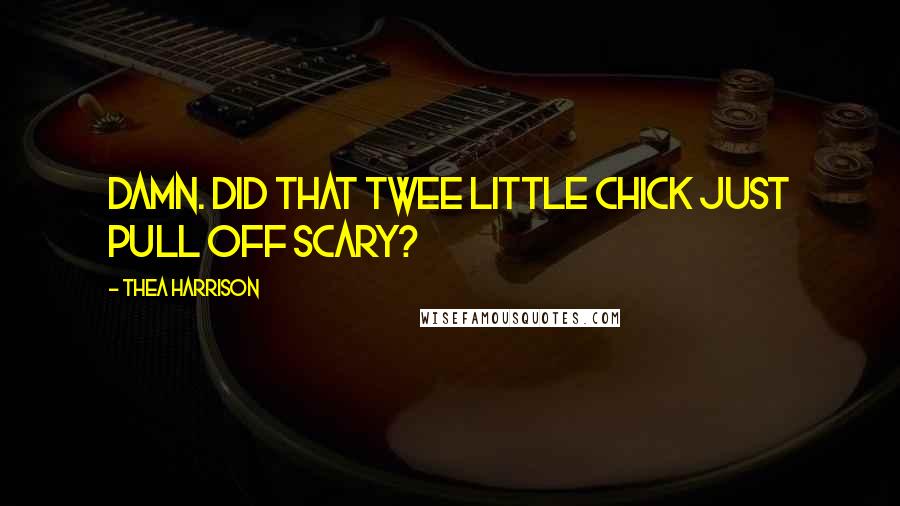 Thea Harrison Quotes: Damn. Did that twee little chick just pull off scary?