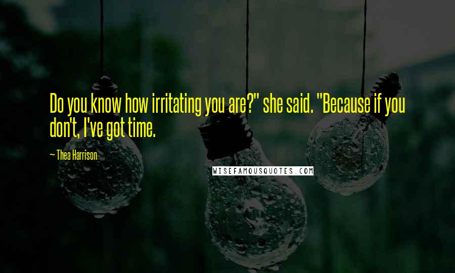 Thea Harrison Quotes: Do you know how irritating you are?" she said. "Because if you don't, I've got time.