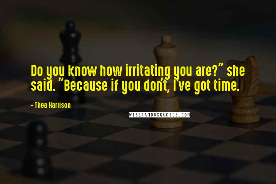 Thea Harrison Quotes: Do you know how irritating you are?" she said. "Because if you don't, I've got time.