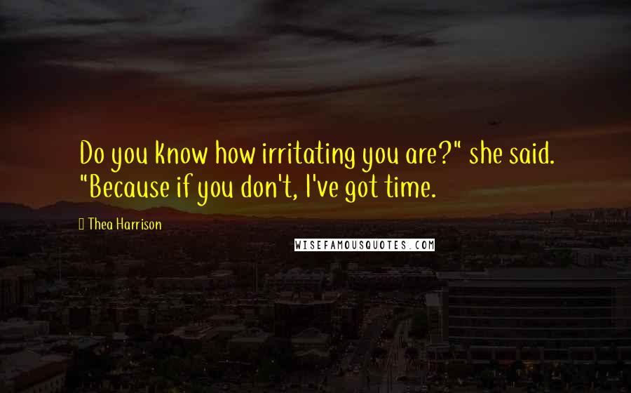 Thea Harrison Quotes: Do you know how irritating you are?" she said. "Because if you don't, I've got time.