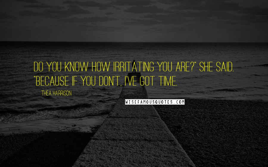 Thea Harrison Quotes: Do you know how irritating you are?" she said. "Because if you don't, I've got time.