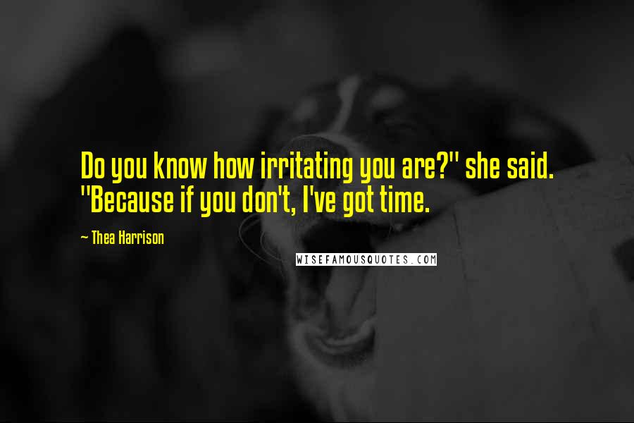 Thea Harrison Quotes: Do you know how irritating you are?" she said. "Because if you don't, I've got time.