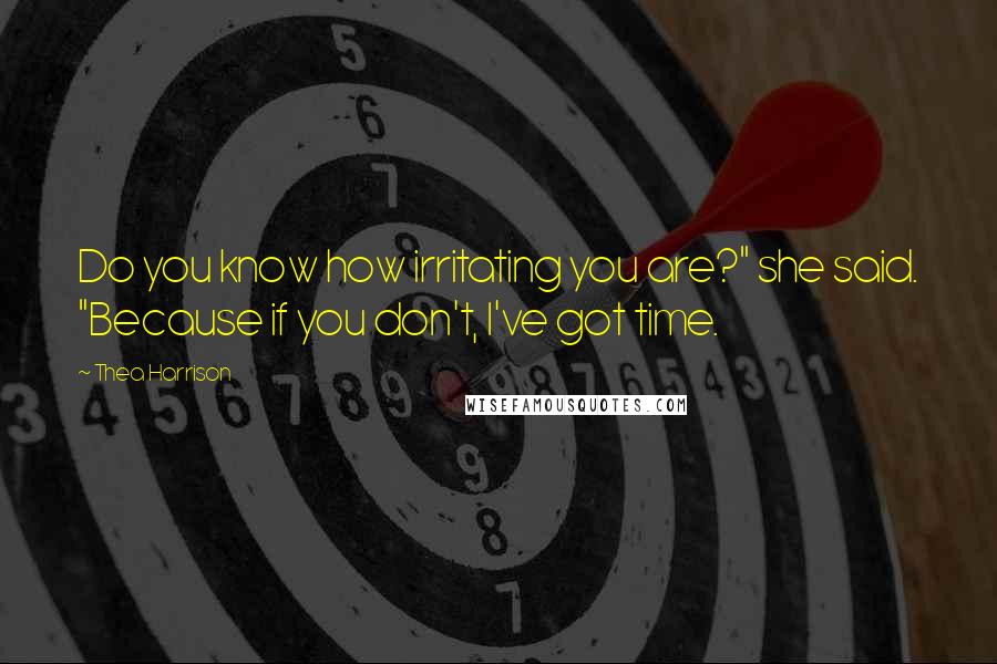 Thea Harrison Quotes: Do you know how irritating you are?" she said. "Because if you don't, I've got time.