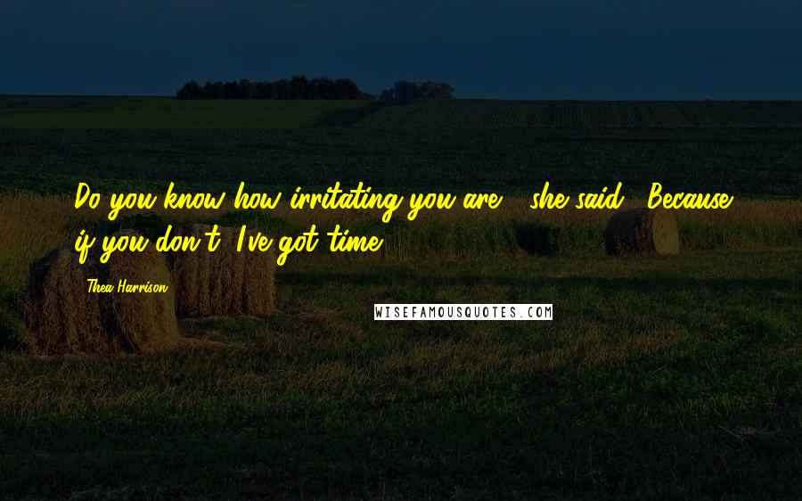 Thea Harrison Quotes: Do you know how irritating you are?" she said. "Because if you don't, I've got time.