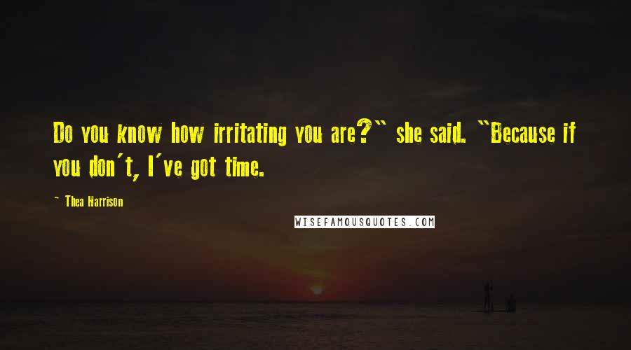 Thea Harrison Quotes: Do you know how irritating you are?" she said. "Because if you don't, I've got time.