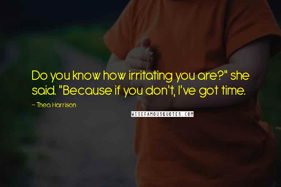 Thea Harrison Quotes: Do you know how irritating you are?" she said. "Because if you don't, I've got time.