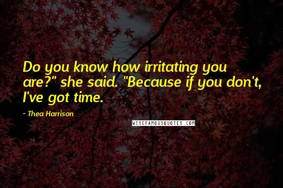 Thea Harrison Quotes: Do you know how irritating you are?" she said. "Because if you don't, I've got time.