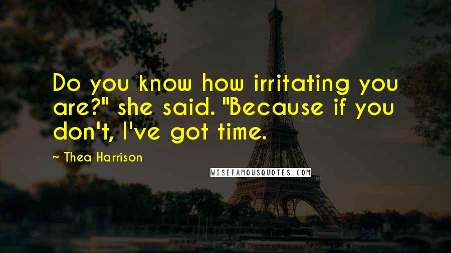 Thea Harrison Quotes: Do you know how irritating you are?" she said. "Because if you don't, I've got time.