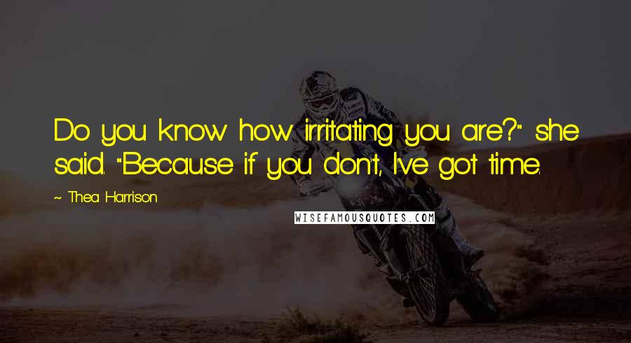 Thea Harrison Quotes: Do you know how irritating you are?" she said. "Because if you don't, I've got time.