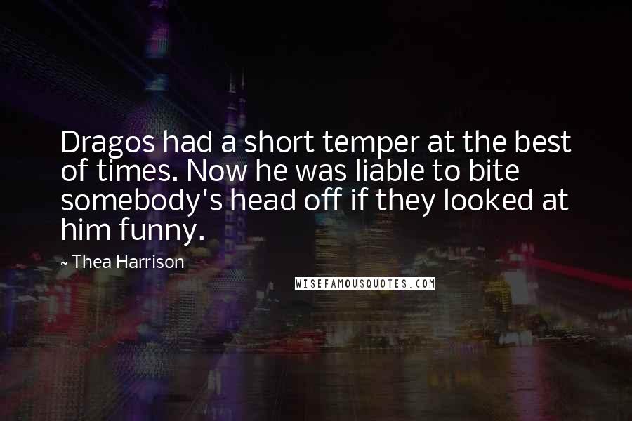 Thea Harrison Quotes: Dragos had a short temper at the best of times. Now he was liable to bite somebody's head off if they looked at him funny.