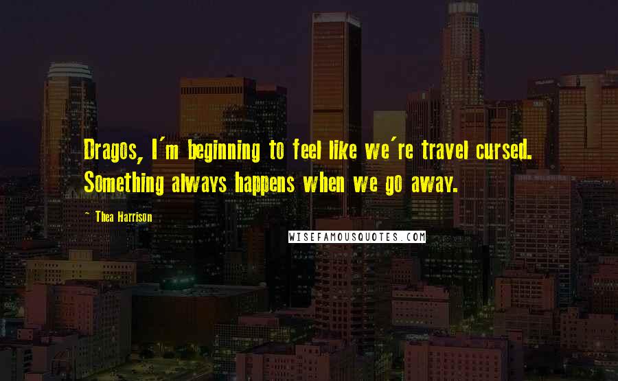 Thea Harrison Quotes: Dragos, I'm beginning to feel like we're travel cursed. Something always happens when we go away.