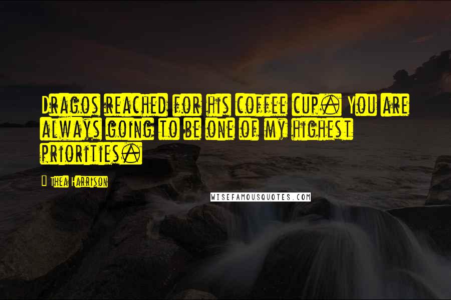 Thea Harrison Quotes: Dragos reached for his coffee cup. You are always going to be one of my highest priorities.