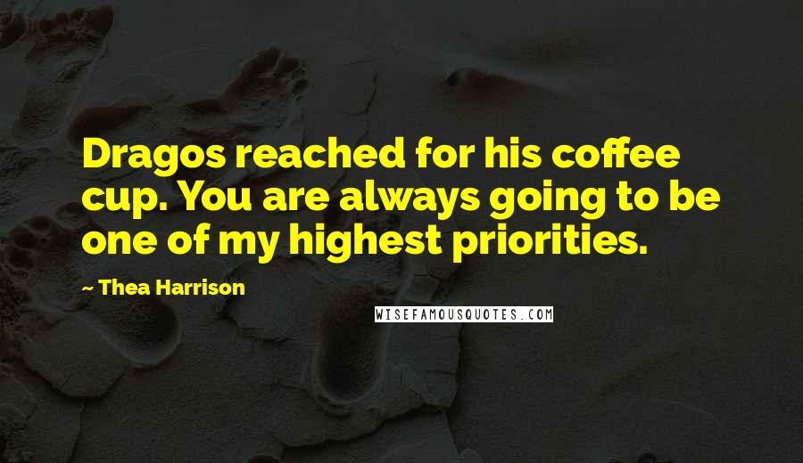 Thea Harrison Quotes: Dragos reached for his coffee cup. You are always going to be one of my highest priorities.