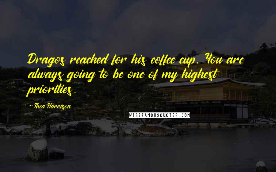 Thea Harrison Quotes: Dragos reached for his coffee cup. You are always going to be one of my highest priorities.