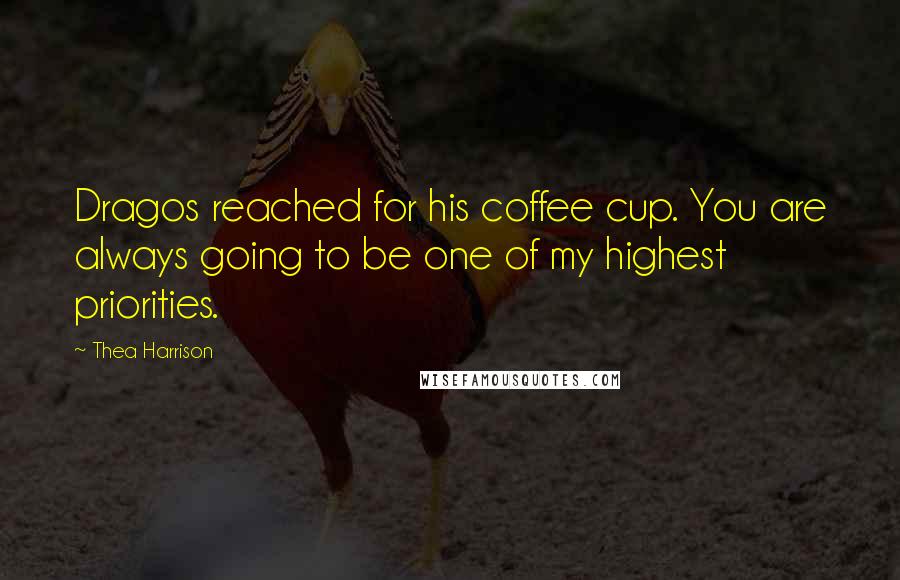 Thea Harrison Quotes: Dragos reached for his coffee cup. You are always going to be one of my highest priorities.