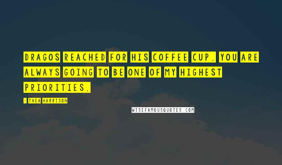 Thea Harrison Quotes: Dragos reached for his coffee cup. You are always going to be one of my highest priorities.