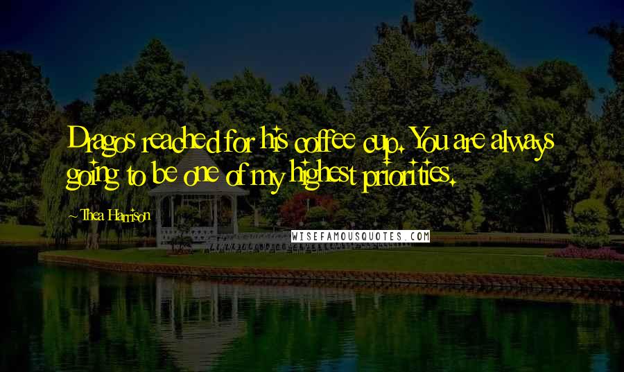 Thea Harrison Quotes: Dragos reached for his coffee cup. You are always going to be one of my highest priorities.