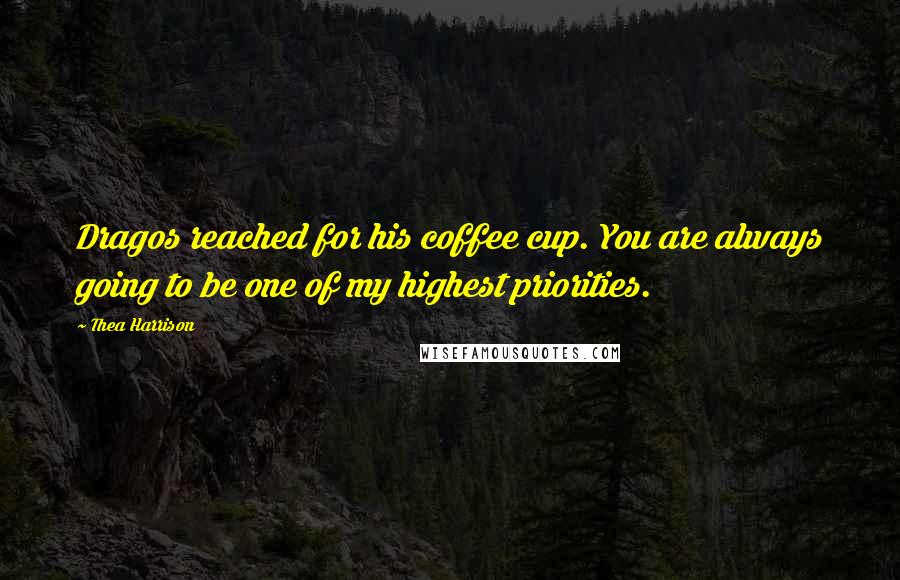 Thea Harrison Quotes: Dragos reached for his coffee cup. You are always going to be one of my highest priorities.