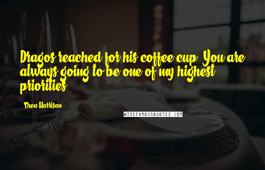 Thea Harrison Quotes: Dragos reached for his coffee cup. You are always going to be one of my highest priorities.