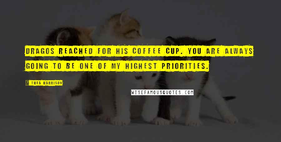 Thea Harrison Quotes: Dragos reached for his coffee cup. You are always going to be one of my highest priorities.