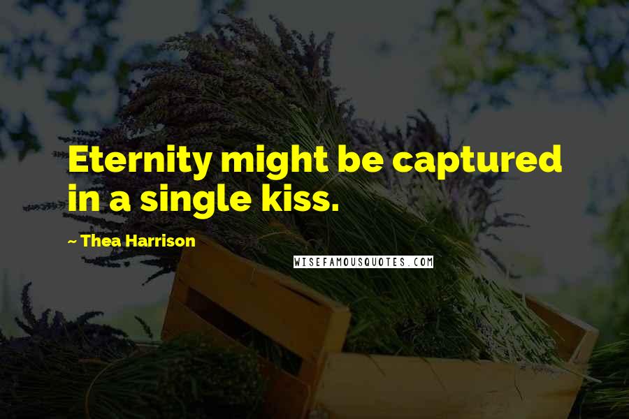 Thea Harrison Quotes: Eternity might be captured in a single kiss.