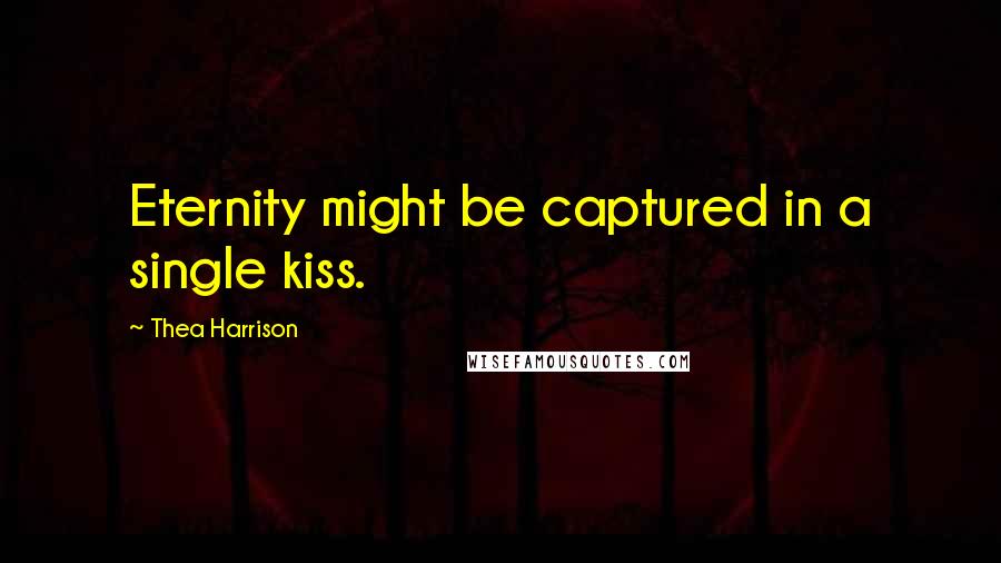 Thea Harrison Quotes: Eternity might be captured in a single kiss.