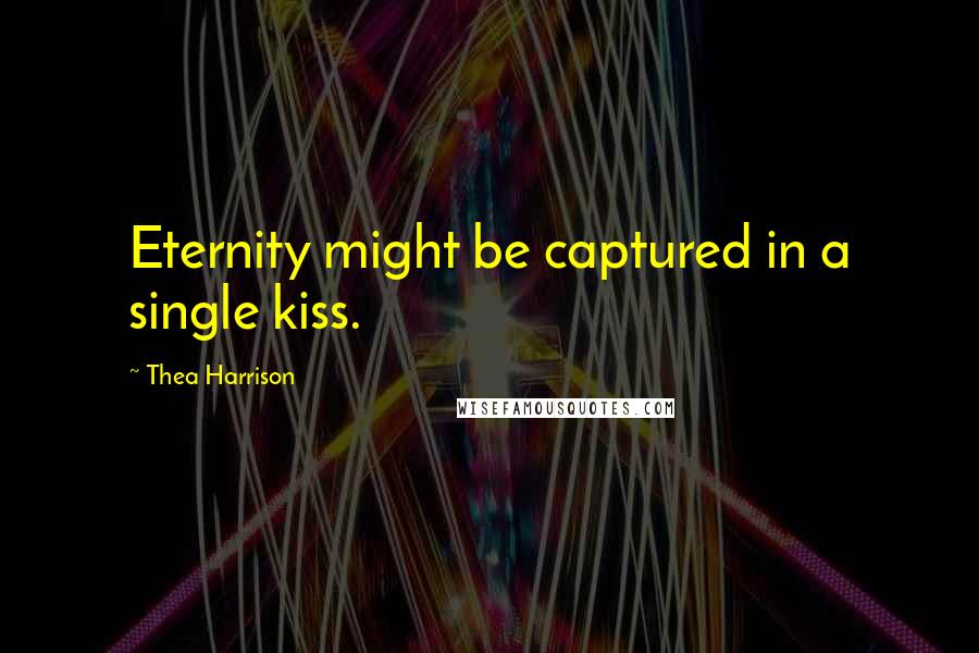 Thea Harrison Quotes: Eternity might be captured in a single kiss.