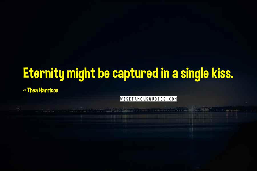 Thea Harrison Quotes: Eternity might be captured in a single kiss.
