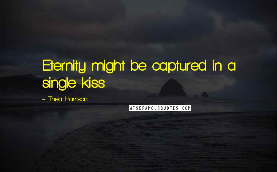 Thea Harrison Quotes: Eternity might be captured in a single kiss.