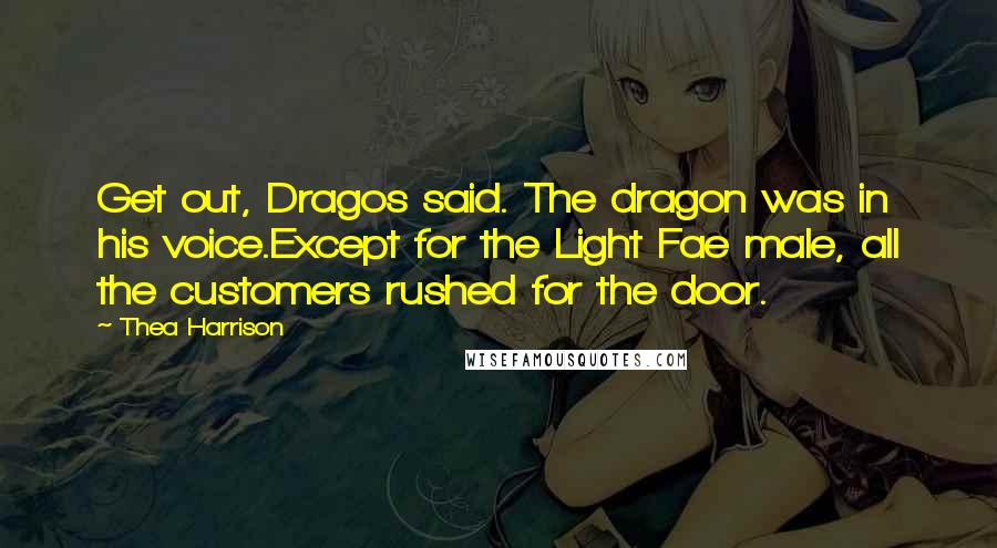Thea Harrison Quotes: Get out, Dragos said. The dragon was in his voice.Except for the Light Fae male, all the customers rushed for the door.