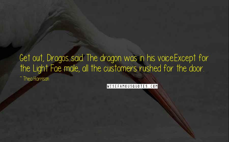 Thea Harrison Quotes: Get out, Dragos said. The dragon was in his voice.Except for the Light Fae male, all the customers rushed for the door.