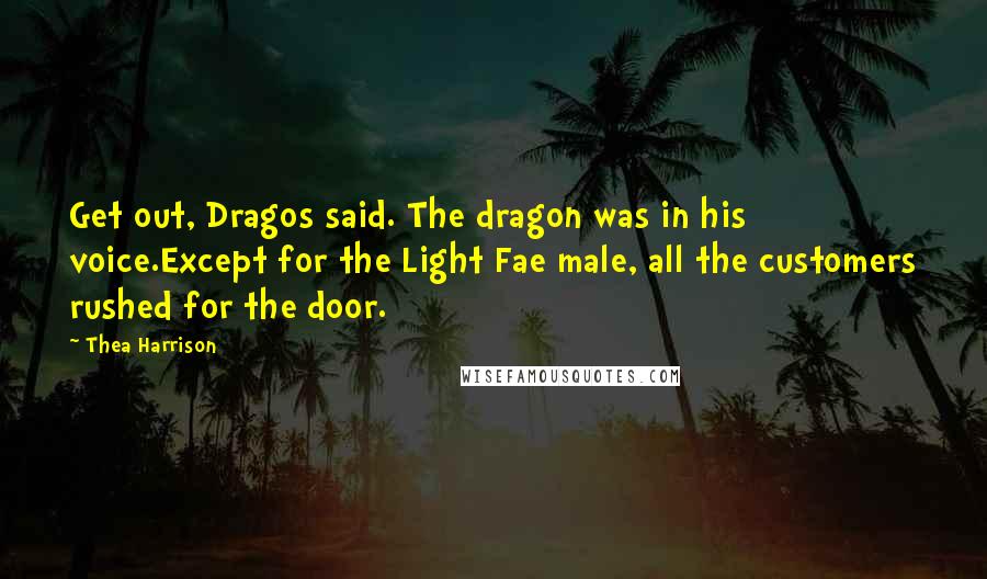 Thea Harrison Quotes: Get out, Dragos said. The dragon was in his voice.Except for the Light Fae male, all the customers rushed for the door.