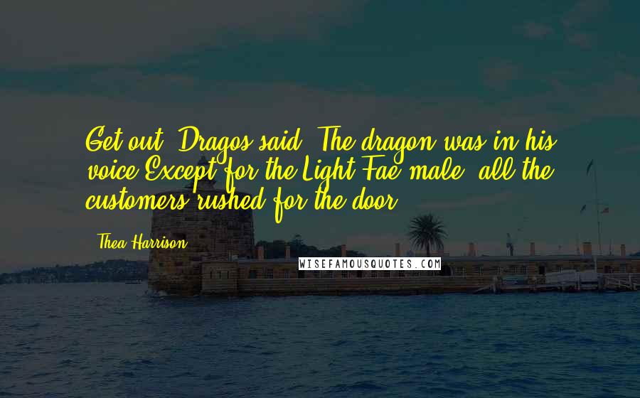 Thea Harrison Quotes: Get out, Dragos said. The dragon was in his voice.Except for the Light Fae male, all the customers rushed for the door.