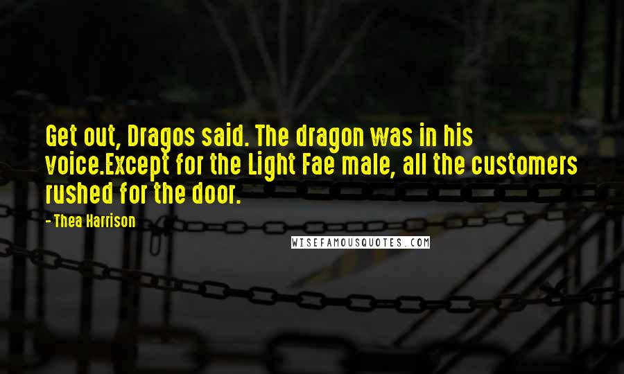 Thea Harrison Quotes: Get out, Dragos said. The dragon was in his voice.Except for the Light Fae male, all the customers rushed for the door.