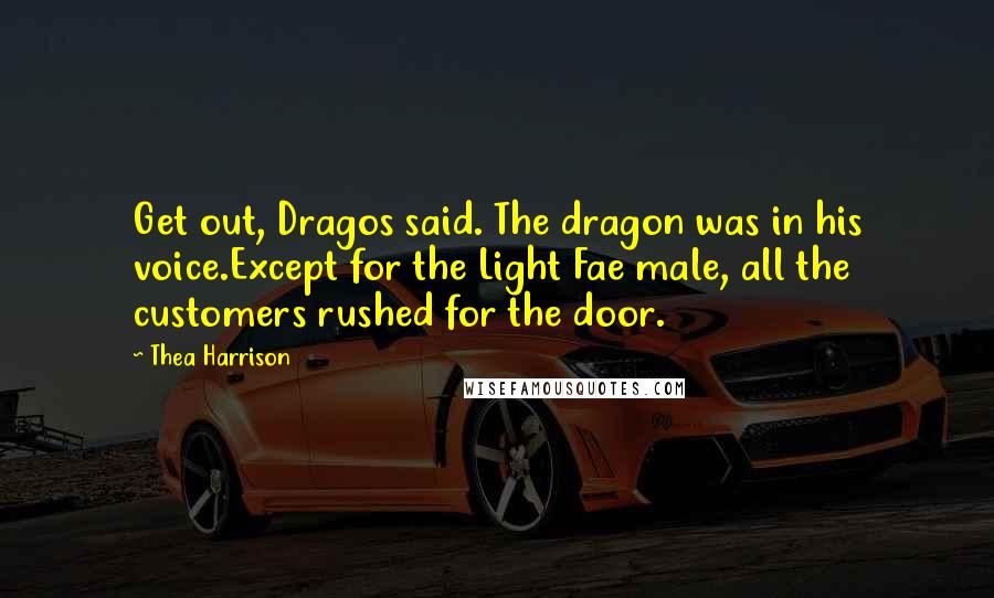 Thea Harrison Quotes: Get out, Dragos said. The dragon was in his voice.Except for the Light Fae male, all the customers rushed for the door.