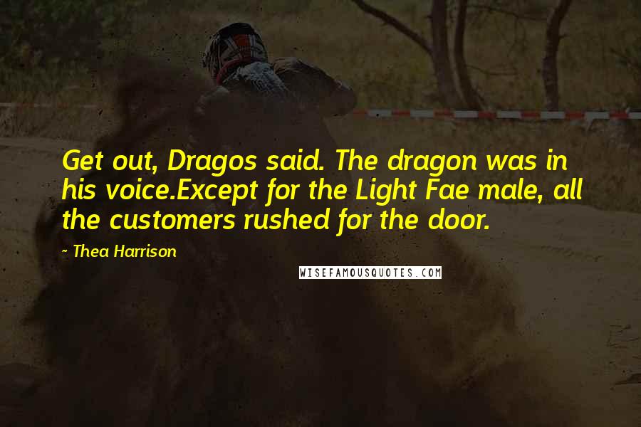Thea Harrison Quotes: Get out, Dragos said. The dragon was in his voice.Except for the Light Fae male, all the customers rushed for the door.