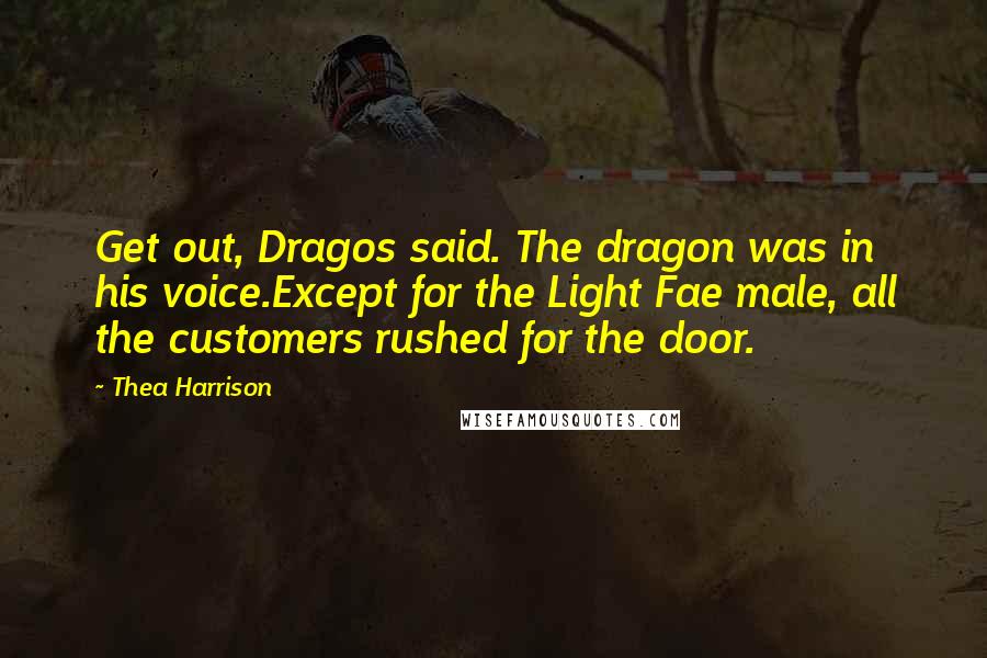 Thea Harrison Quotes: Get out, Dragos said. The dragon was in his voice.Except for the Light Fae male, all the customers rushed for the door.