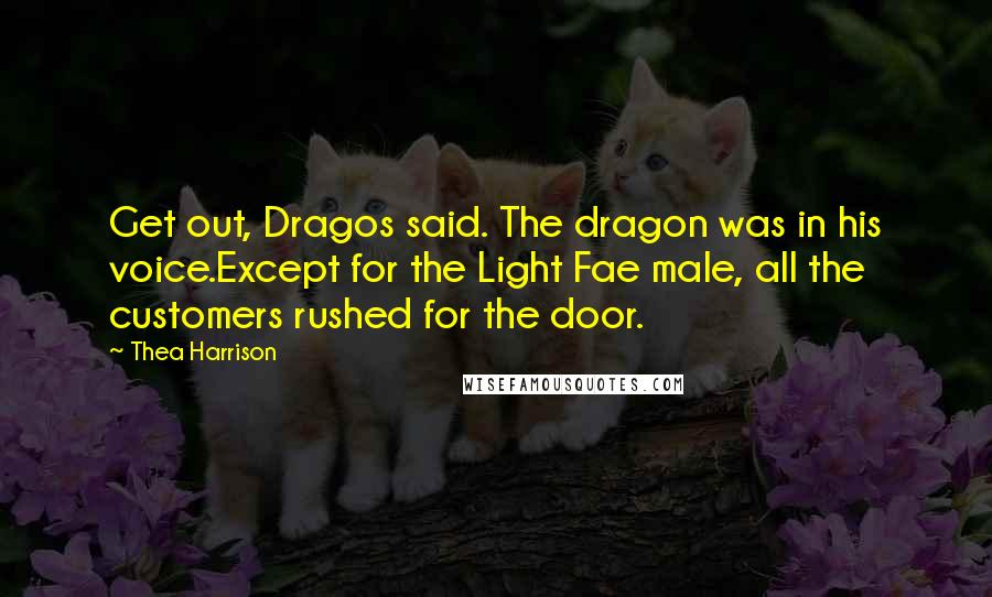 Thea Harrison Quotes: Get out, Dragos said. The dragon was in his voice.Except for the Light Fae male, all the customers rushed for the door.