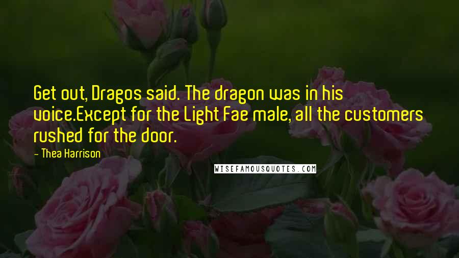 Thea Harrison Quotes: Get out, Dragos said. The dragon was in his voice.Except for the Light Fae male, all the customers rushed for the door.