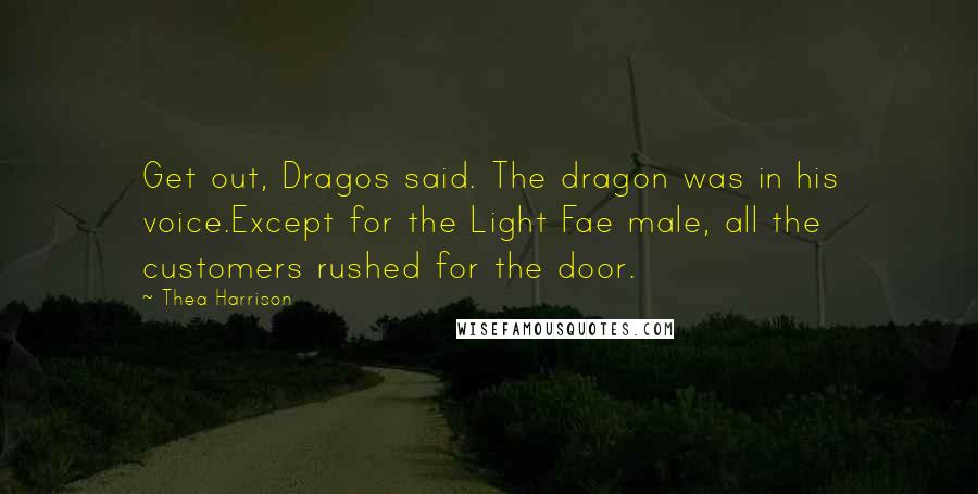 Thea Harrison Quotes: Get out, Dragos said. The dragon was in his voice.Except for the Light Fae male, all the customers rushed for the door.