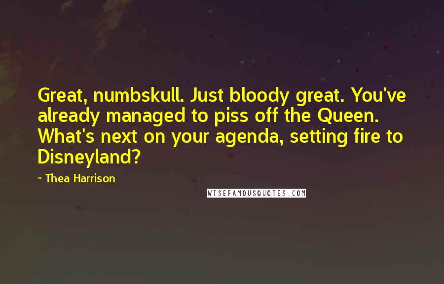 Thea Harrison Quotes: Great, numbskull. Just bloody great. You've already managed to piss off the Queen. What's next on your agenda, setting fire to Disneyland?