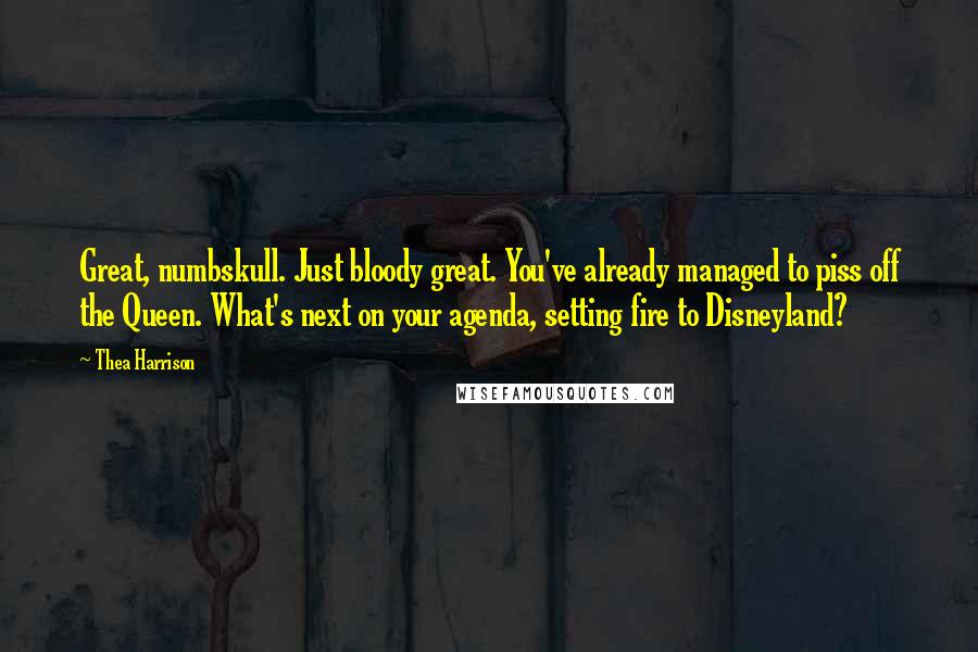 Thea Harrison Quotes: Great, numbskull. Just bloody great. You've already managed to piss off the Queen. What's next on your agenda, setting fire to Disneyland?