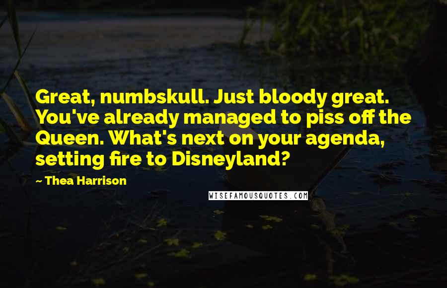 Thea Harrison Quotes: Great, numbskull. Just bloody great. You've already managed to piss off the Queen. What's next on your agenda, setting fire to Disneyland?