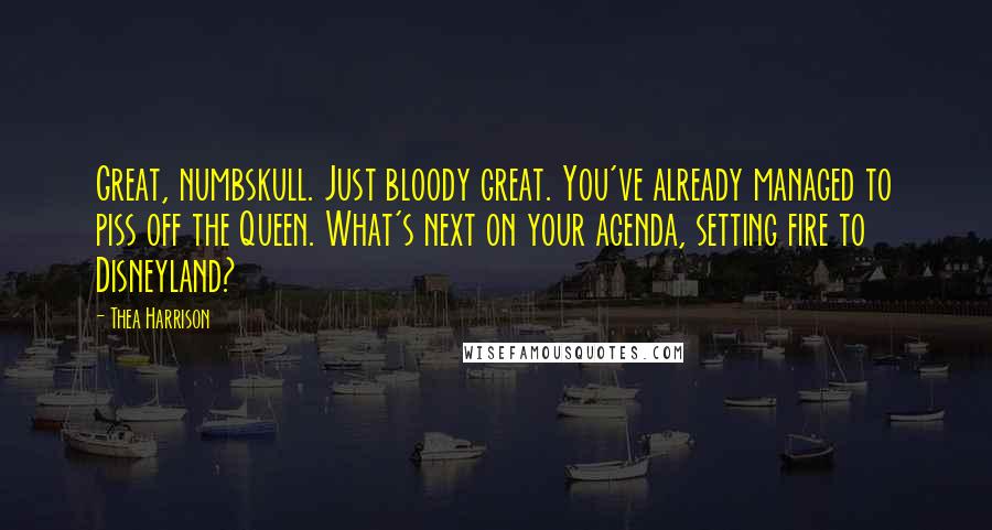 Thea Harrison Quotes: Great, numbskull. Just bloody great. You've already managed to piss off the Queen. What's next on your agenda, setting fire to Disneyland?